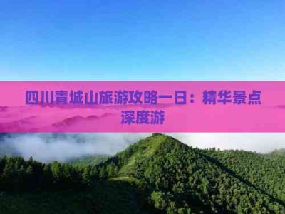 青城山一日游攻略：交通、门票及精华景点深度游指南
